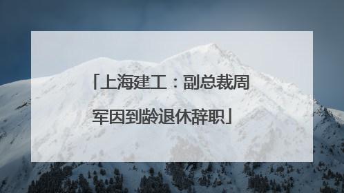 上海建工：副总裁周军因到龄退休辞职