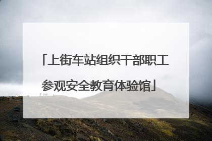 上街车站组织干部职工参观安全教育体验馆