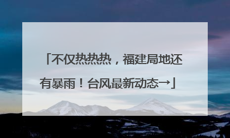不仅热热热，福建局地还有暴雨！台风最新动态→