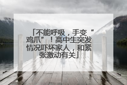 不能呼吸，手变“鸡爪”！高中生突发情况吓坏家人，和紧张激动有关