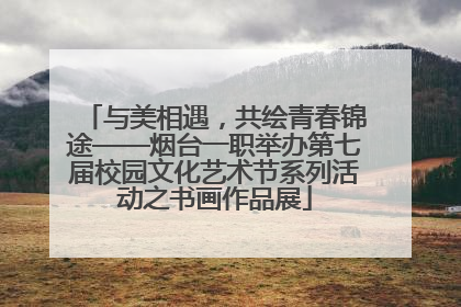与美相遇，共绘青春锦途——烟台一职举办第七届校园文化艺术节系列活动之书画作品展