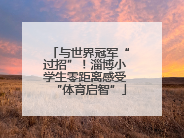 与世界冠军“过招”！淄博小学生零距离感受“体育启智”
