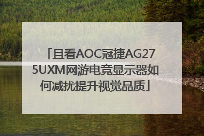 且看AOC冠捷AG275UXM网游电竞显示器如何减扰提升视觉品质