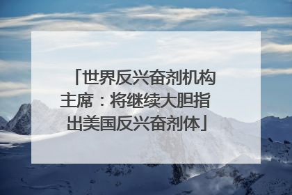 世界反兴奋剂机构主席：将继续大胆指出美国反兴奋剂体