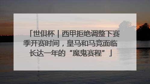 世俱杯｜西甲拒绝调整下赛季开赛时间，皇马和马竞面临长达一年的“魔鬼赛程”