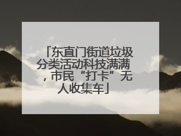 东直门街道垃圾分类活动科技满满，市民“打卡”无人收集车