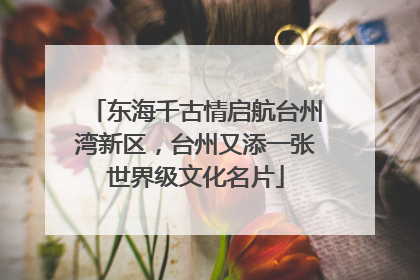 东海千古情启航台州湾新区，台州又添一张世界级文化名片