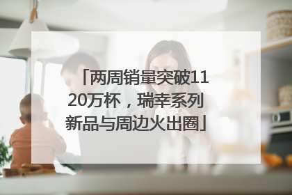 两周销量突破1120万杯，瑞幸系列新品与周边火出圈