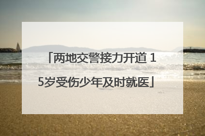 两地交警接力开道 15岁受伤少年及时就医