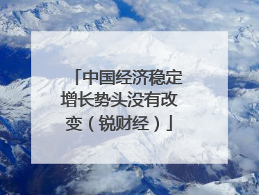中国经济稳定增长势头没有改变（锐财经）