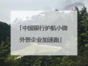 中国银行护航小微外贸企业加速跑