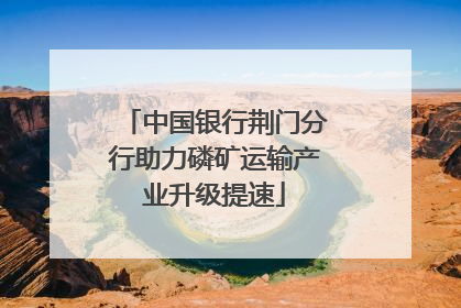 中国银行荆门分行助力磷矿运输产业升级提速