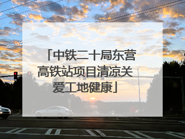 中铁二十局东营高铁站项目清凉关爱工地健康