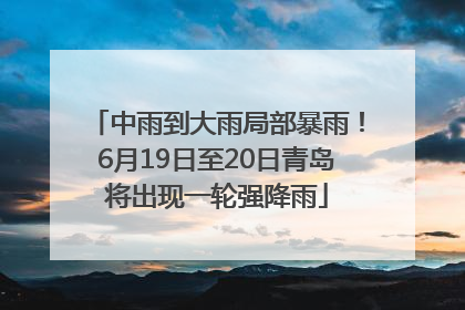中雨到大雨局部暴雨！6月19日至20日青岛将出现一轮强降雨