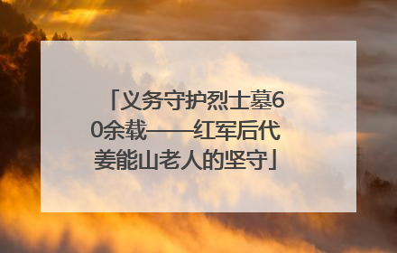 义务守护烈士墓60余载——红军后代姜能山老人的坚守