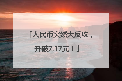 人民币突然大反攻，升破7.17元！