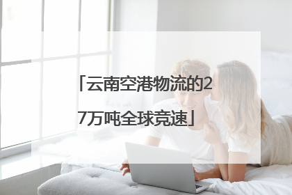 云南空港物流的27万吨全球竞速
