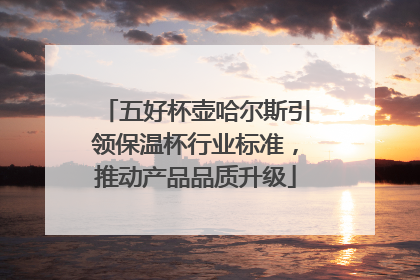 五好杯壶哈尔斯引领保温杯行业标准，推动产品品质升级