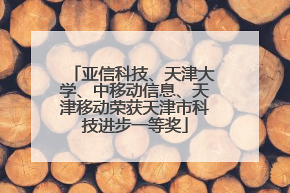 亚信科技、天津大学、中移动信息、天津移动荣获天津市科技进步一等奖