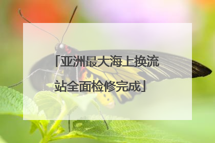 亚洲最大海上换流站全面检修完成