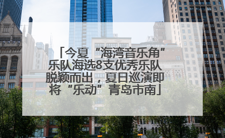 今夏“海湾音乐角”乐队海选8支优秀乐队脱颖而出，夏日巡演即将“乐动”青岛市南