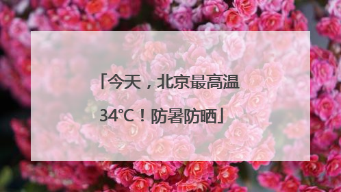 今天，北京最高温34℃！防暑防晒