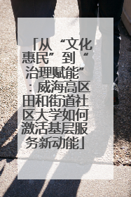 从“文化惠民”到“治理赋能”：威海高区田和街道社区大学如何激活基层服务新动能