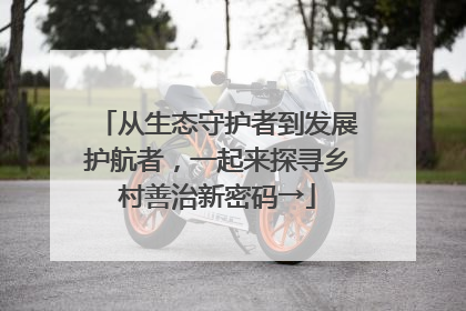 从生态守护者到发展护航者，一起来探寻乡村善治新密码→