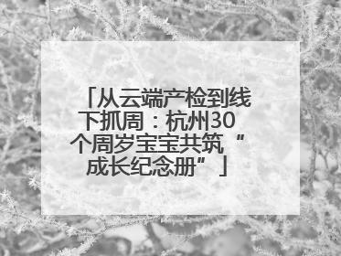 从云端产检到线下抓周：杭州30个周岁宝宝共筑“成长纪念册”