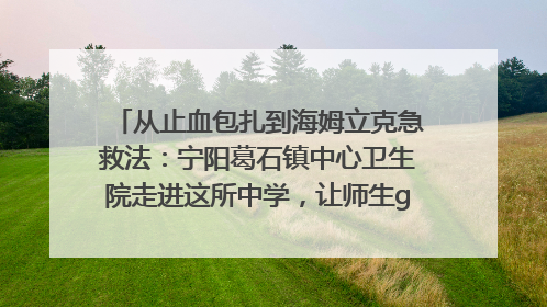 从止血包扎到海姆立克急救法：宁阳葛石镇中心卫生院走进这所中学，让师生get全套救命技能