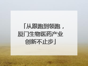 从跟跑到领跑，厦门生物医药产业创新不止步