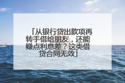 从银行贷出款项再转手借给朋友，还能赚点利息差？这类借贷合同无效