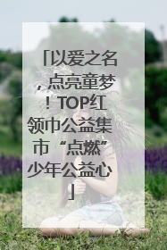 以爱之名，点亮童梦！TOP红领巾公益集市“点燃”少年公益心