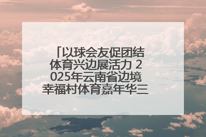 以球会友促团结 体育兴边展活力 2025年云南省边境幸福村体育嘉年华三人篮球赛圆满收官