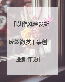 以作风建设新成效激发干事创业新作为