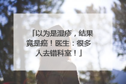 以为是湿疹，结果竟是癌！医生：很多人去错科室！