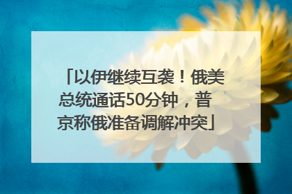 以伊继续互袭！俄美总统通话50分钟，普京称俄准备调解冲突