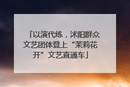 以演代练，沭阳群众文艺团体登上“茉莉花开”文艺直通车