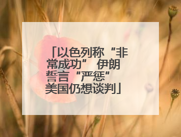 以色列称“非常成功” 伊朗誓言“严惩” 美国仍想谈判