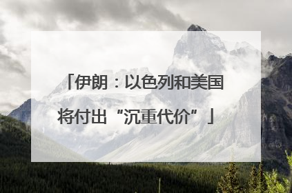 伊朗：以色列和美国将付出“沉重代价”