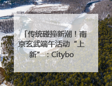 传统碰撞新潮！南京玄武端午活动“上新”：Cityboat、空中森林、骑行市集引热潮