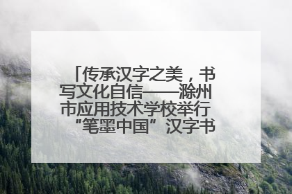 传承汉字之美，书写文化自信——滁州市应用技术学校举行“笔墨中国”汉字书写比赛表彰大会