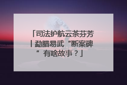 司法护航云茶芬芳丨勐腊易武“断案碑”有啥故事？
