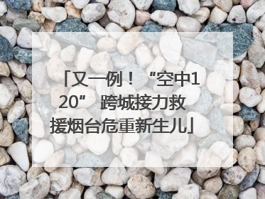又一例！“空中120” 跨城接力救援烟台危重新生儿