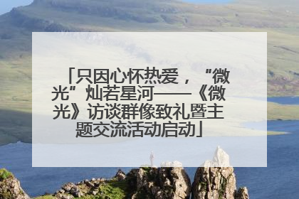只因心怀热爱，“微光”灿若星河——《微光》访谈群像致礼暨主题交流活动启动