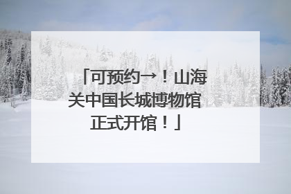 可预约→！山海关中国长城博物馆正式开馆！