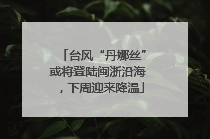 台风“丹娜丝”或将登陆闽浙沿海，下周迎来降温