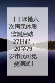 十堰第六次国民体质监测启动 27日起，20至79岁市民可免费测试