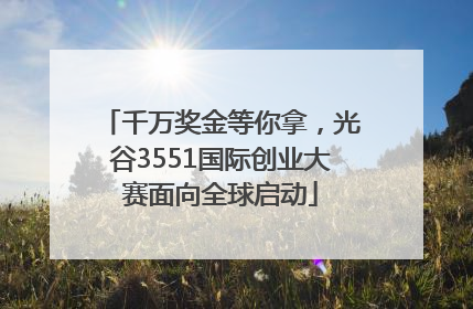 千万奖金等你拿，光谷3551国际创业大赛面向全球启动