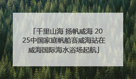 千里山海 扬帆威海 2025中国家庭帆船赛威海站在威海国际海水浴场起航